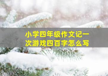 小学四年级作文记一次游戏四百字怎么写