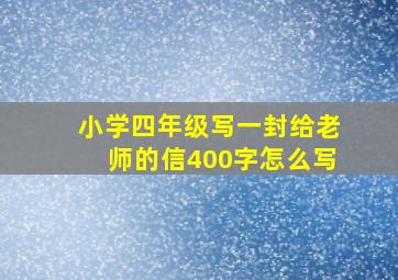 小学四年级写一封给老师的信400字怎么写