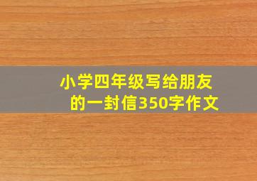 小学四年级写给朋友的一封信350字作文