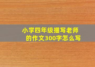 小学四年级描写老师的作文300字怎么写