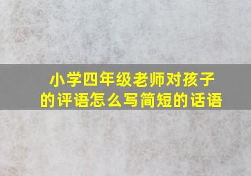 小学四年级老师对孩子的评语怎么写简短的话语