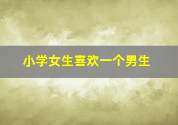 小学女生喜欢一个男生