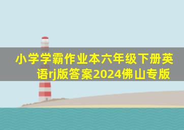 小学学霸作业本六年级下册英语rj版答案2024佛山专版