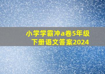 小学学霸冲a卷5年级下册语文答案2024