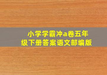 小学学霸冲a卷五年级下册答案语文部编版