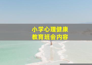 小学心理健康教育班会内容