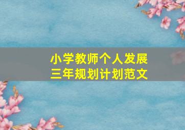 小学教师个人发展三年规划计划范文