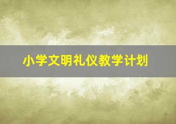 小学文明礼仪教学计划