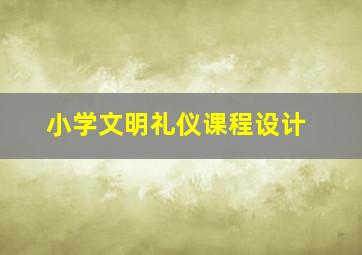 小学文明礼仪课程设计