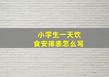 小学生一天饮食安排表怎么写