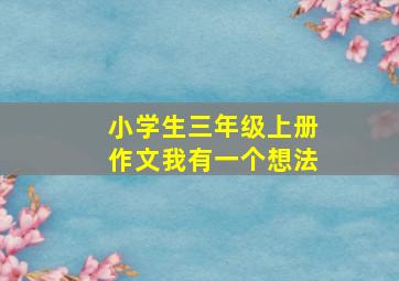 小学生三年级上册作文我有一个想法