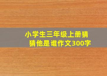 小学生三年级上册猜猜他是谁作文300字