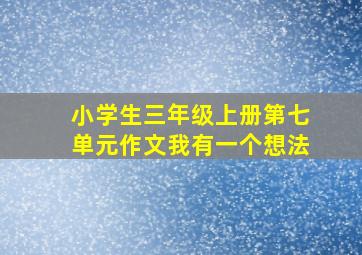 小学生三年级上册第七单元作文我有一个想法