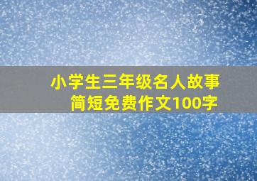 小学生三年级名人故事简短免费作文100字