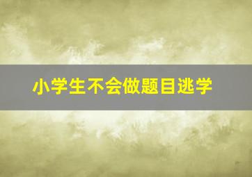 小学生不会做题目逃学