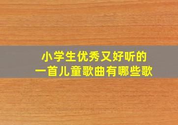 小学生优秀又好听的一首儿童歌曲有哪些歌