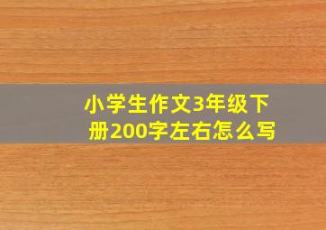 小学生作文3年级下册200字左右怎么写