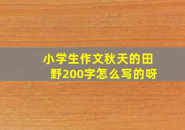 小学生作文秋天的田野200字怎么写的呀