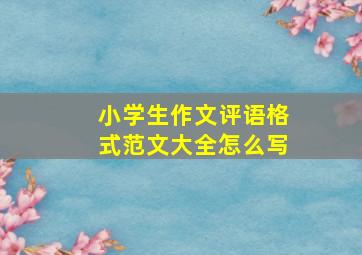 小学生作文评语格式范文大全怎么写