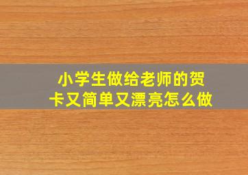 小学生做给老师的贺卡又简单又漂亮怎么做