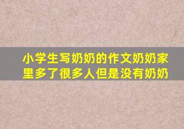 小学生写奶奶的作文奶奶家里多了很多人但是没有奶奶