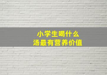 小学生喝什么汤最有营养价值