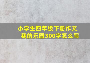 小学生四年级下册作文我的乐园300字怎么写