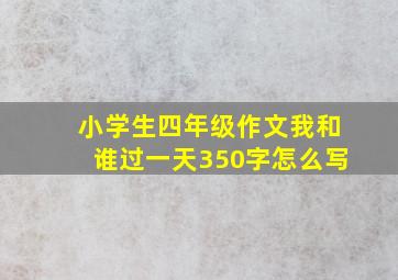 小学生四年级作文我和谁过一天350字怎么写