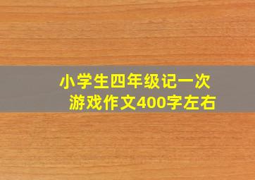 小学生四年级记一次游戏作文400字左右