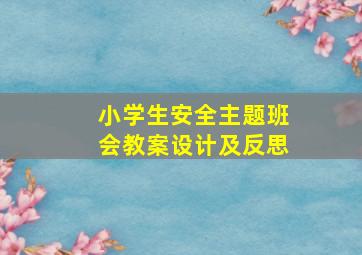 小学生安全主题班会教案设计及反思