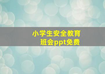 小学生安全教育班会ppt免费