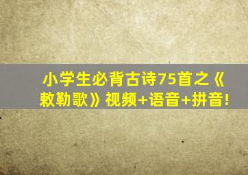 小学生必背古诗75首之《敕勒歌》视频+语音+拼音!