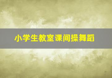 小学生教室课间操舞蹈