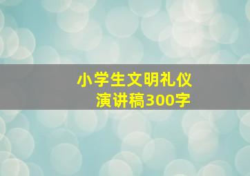 小学生文明礼仪演讲稿300字