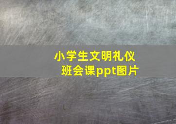 小学生文明礼仪班会课ppt图片