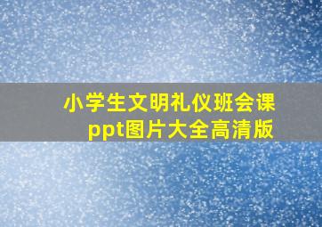 小学生文明礼仪班会课ppt图片大全高清版