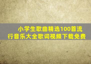 小学生歌曲精选100首流行音乐大全歌词视频下载免费