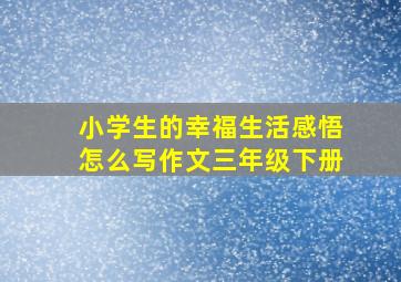 小学生的幸福生活感悟怎么写作文三年级下册