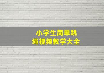 小学生简单跳绳视频教学大全