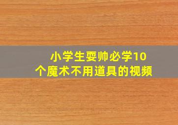 小学生耍帅必学10个魔术不用道具的视频