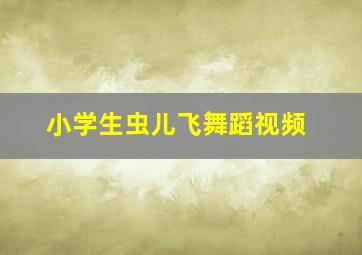 小学生虫儿飞舞蹈视频