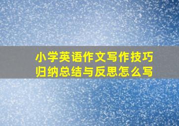 小学英语作文写作技巧归纳总结与反思怎么写