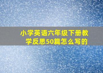 小学英语六年级下册教学反思50篇怎么写的