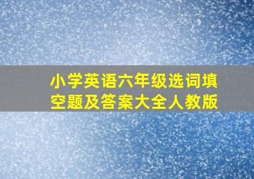 小学英语六年级选词填空题及答案大全人教版