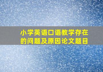 小学英语口语教学存在的问题及原因论文题目