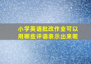 小学英语批改作业可以用哪些评语表示出来呢