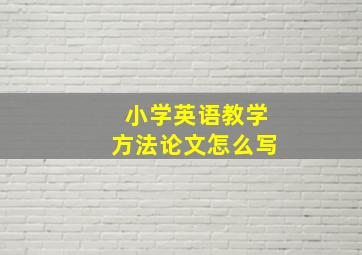 小学英语教学方法论文怎么写