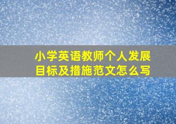 小学英语教师个人发展目标及措施范文怎么写