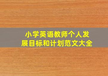 小学英语教师个人发展目标和计划范文大全