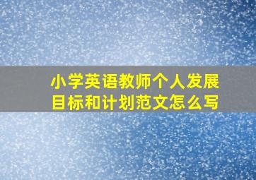 小学英语教师个人发展目标和计划范文怎么写